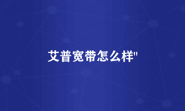艾普宽带怎么样