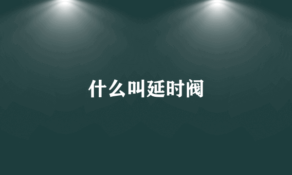 什么叫延时阀