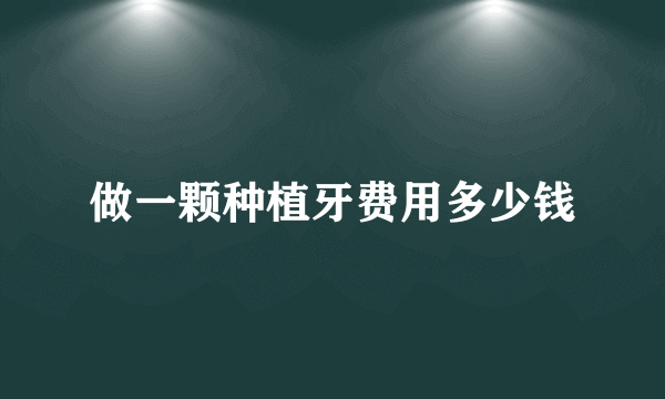 做一颗种植牙费用多少钱