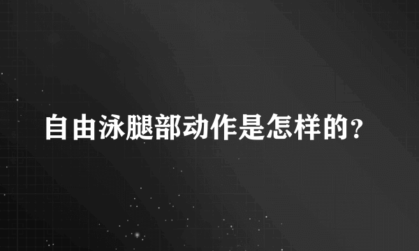 自由泳腿部动作是怎样的？