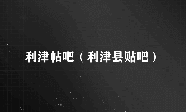 利津帖吧（利津县贴吧）