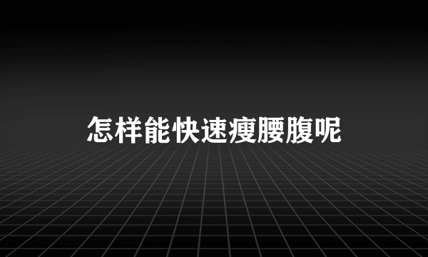 怎样能快速瘦腰腹呢