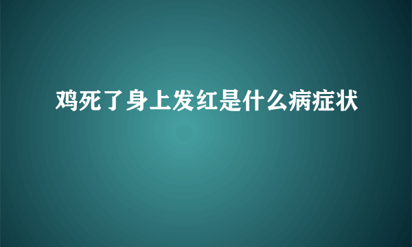 鸡死了身上发红是什么病症状