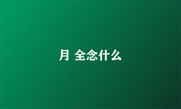 月 全念什么