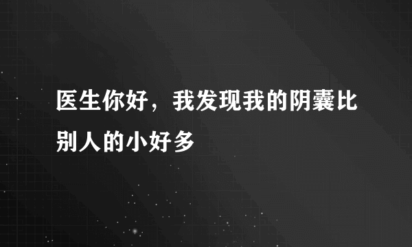 医生你好，我发现我的阴囊比别人的小好多