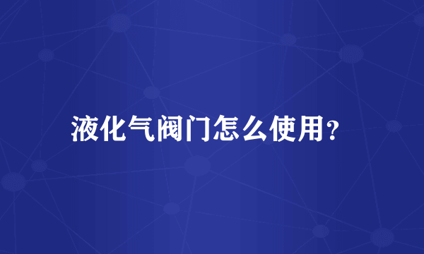 液化气阀门怎么使用？