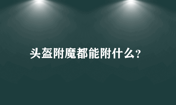 头盔附魔都能附什么？