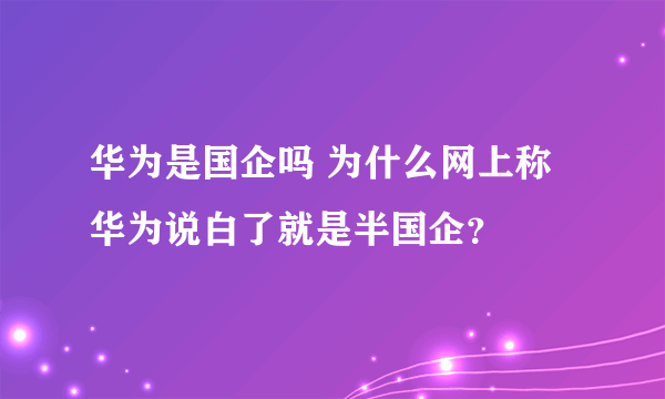 华为是国企吗 为什么网上称华为说白了就是半国企？