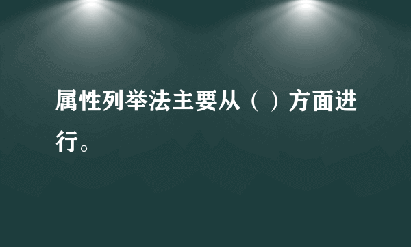 属性列举法主要从（）方面进行。