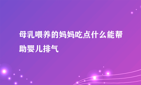 母乳喂养的妈妈吃点什么能帮助婴儿排气