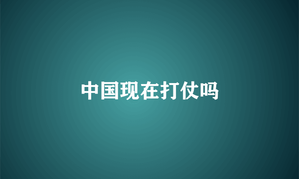 中国现在打仗吗