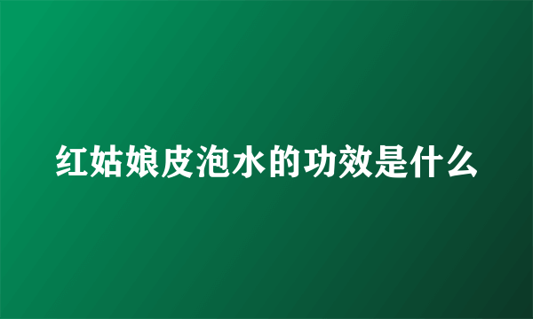 红姑娘皮泡水的功效是什么