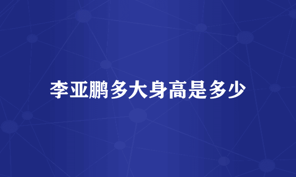 李亚鹏多大身高是多少