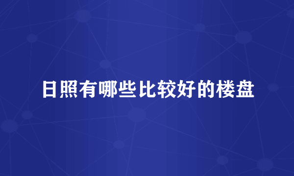 日照有哪些比较好的楼盘