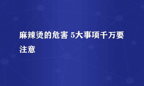 麻辣烫的危害 5大事项千万要注意