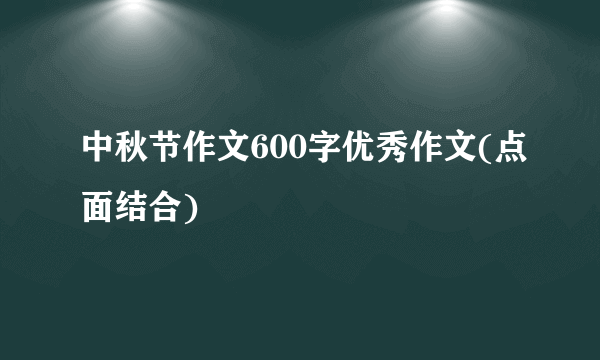 中秋节作文600字优秀作文(点面结合)
