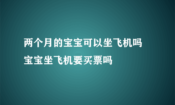 两个月的宝宝可以坐飞机吗 宝宝坐飞机要买票吗