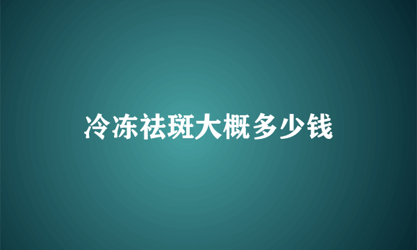 冷冻祛斑大概多少钱
