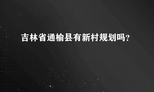 吉林省通榆县有新村规划吗？