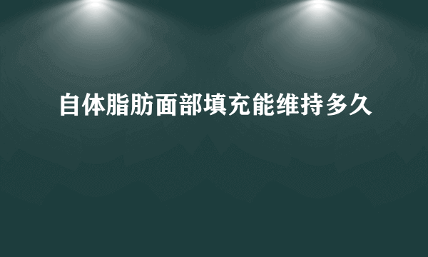 自体脂肪面部填充能维持多久