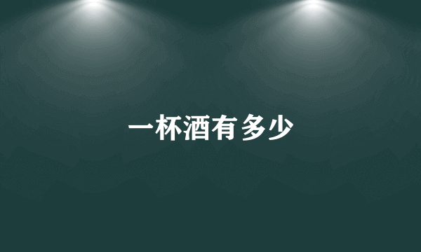 一杯酒有多少