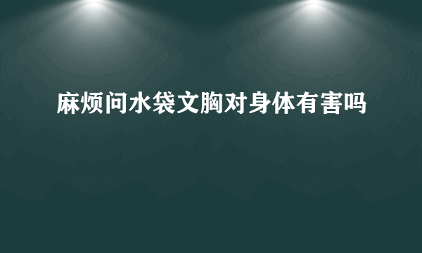 麻烦问水袋文胸对身体有害吗