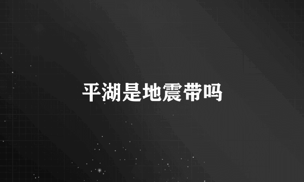 平湖是地震带吗