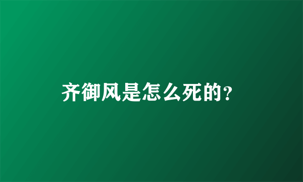 齐御风是怎么死的？
