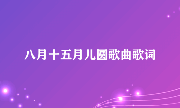 八月十五月儿圆歌曲歌词