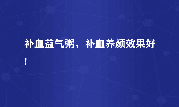 补血益气粥，补血养颜效果好!