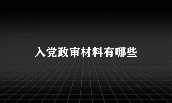 入党政审材料有哪些