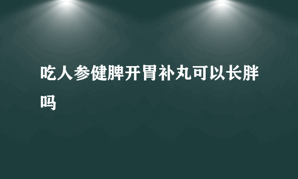 吃人参健脾开胃补丸可以长胖吗