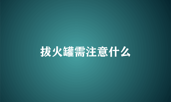 拔火罐需注意什么