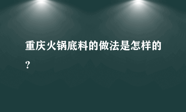 重庆火锅底料的做法是怎样的？