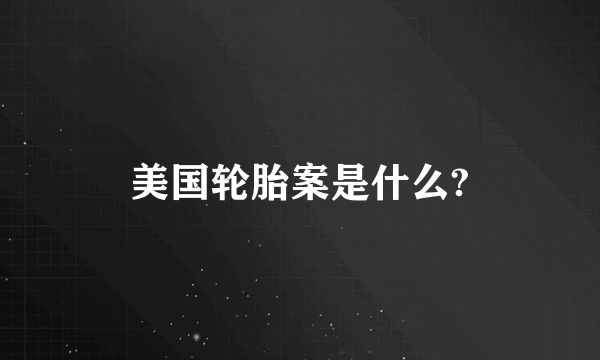 美国轮胎案是什么?
