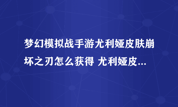 梦幻模拟战手游尤利娅皮肤崩坏之刃怎么获得 尤利娅皮肤崩坏之刃获得方法分享