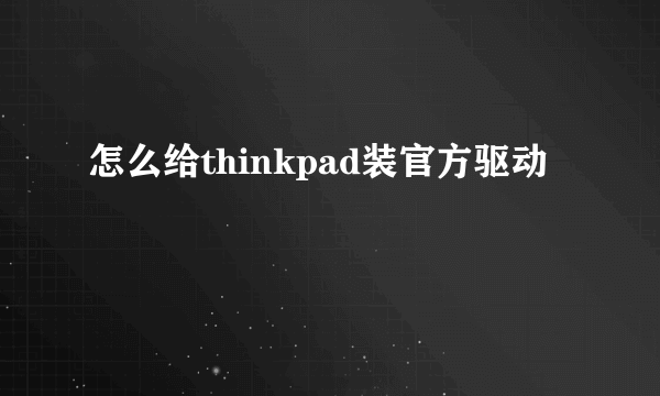 怎么给thinkpad装官方驱动