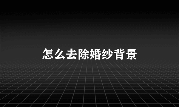 怎么去除婚纱背景