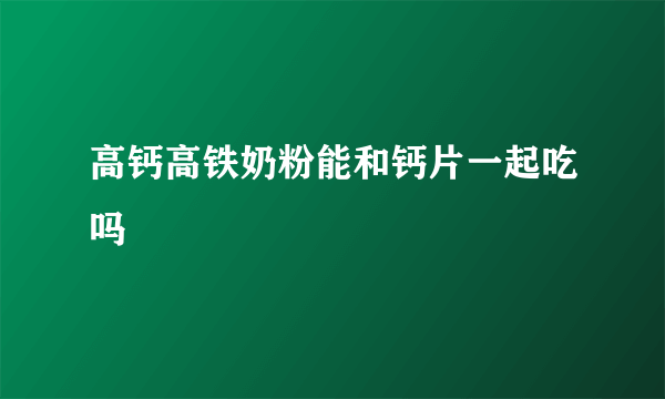 高钙高铁奶粉能和钙片一起吃吗