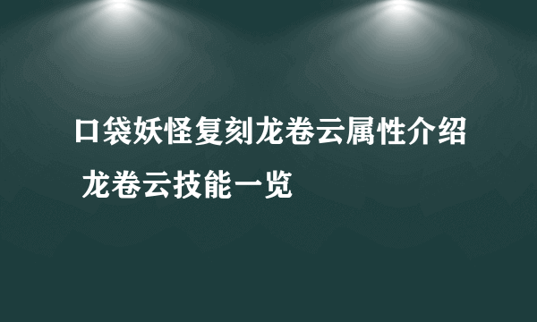 口袋妖怪复刻龙卷云属性介绍 龙卷云技能一览