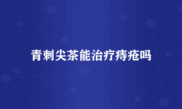 青刺尖茶能治疗痔疮吗