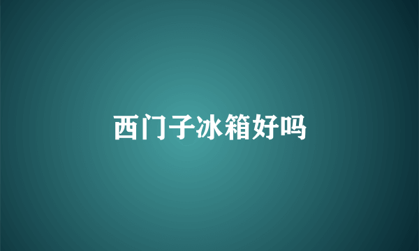 西门子冰箱好吗