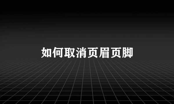 如何取消页眉页脚