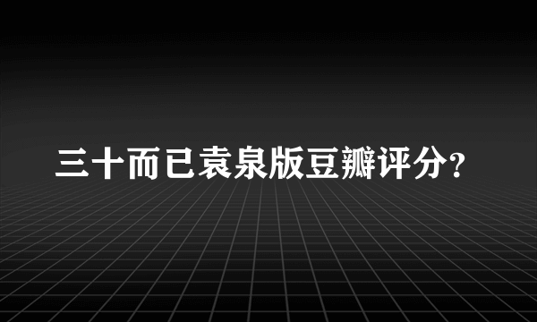 三十而已袁泉版豆瓣评分？
