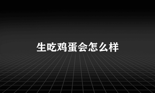 生吃鸡蛋会怎么样