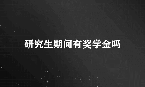 研究生期间有奖学金吗
