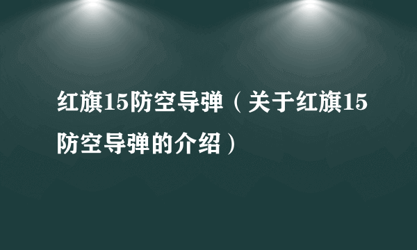 红旗15防空导弹（关于红旗15防空导弹的介绍）