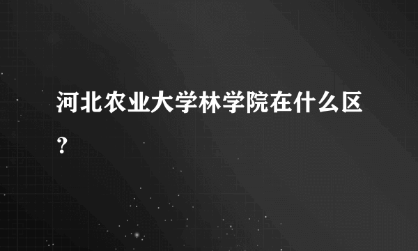 河北农业大学林学院在什么区？