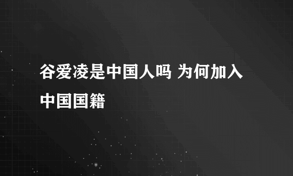 谷爱凌是中国人吗 为何加入中国国籍