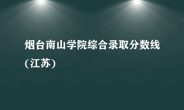 烟台南山学院综合录取分数线(江苏)